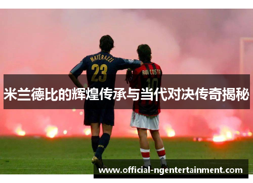 米兰德比的辉煌传承与当代对决传奇揭秘