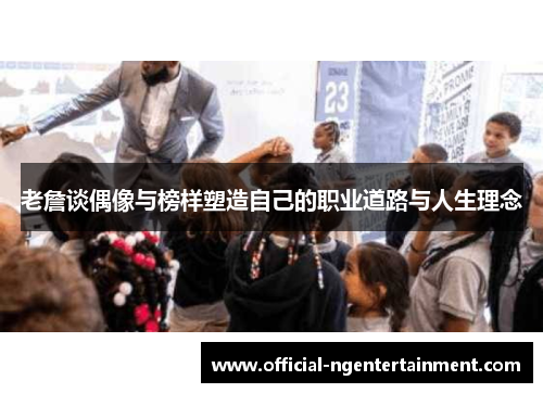 老詹谈偶像与榜样塑造自己的职业道路与人生理念