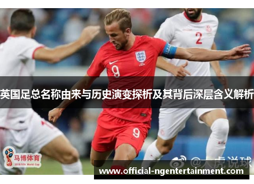 英国足总名称由来与历史演变探析及其背后深层含义解析 英国足总名称由来与历史演变探析及其背后深层含义解析