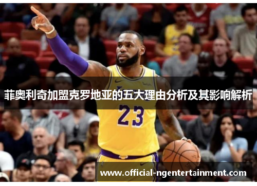 菲奥利奇加盟克罗地亚的五大理由分析及其影响解析 菲奥利奇加盟克罗地亚的五大理由分析及其影响解析