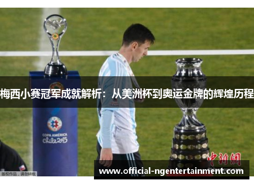 梅西小赛冠军成就解析：从美洲杯到奥运金牌的辉煌历程
