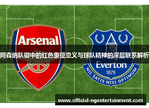 阿森纳队徽中的红色象征意义与球队精神的深层联系解析