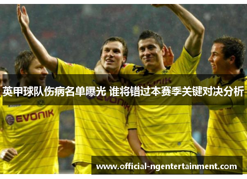 英甲球队伤病名单曝光 谁将错过本赛季关键对决分析