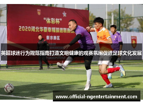英超球迷行为规范指南打造文明健康的观赛氛围促进足球文化发展 英超球迷行为规范指南打造文明健康的观赛氛围促进足球文化发展
