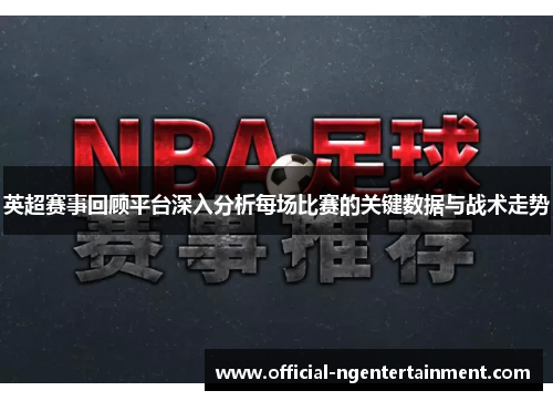 英超赛事回顾平台深入分析每场比赛的关键数据与战术走势 英超赛事回顾平台深入分析每场比赛的关键数据与战术走势