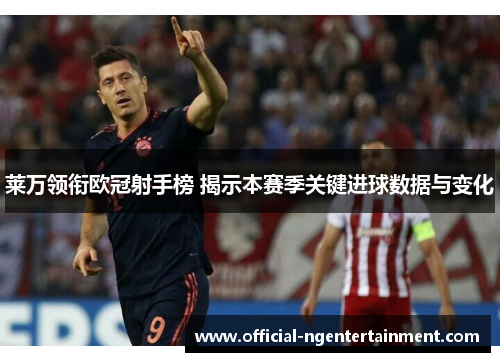 莱万领衔欧冠射手榜 揭示本赛季关键进球数据与变化 莱万领衔欧冠射手榜 揭示本赛季关键进球数据与变化