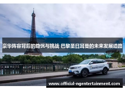 豪华阵容背后的隐忧与挑战 巴黎圣日耳曼的未来发展道路 豪华阵容背后的隐忧与挑战 巴黎圣日耳曼的未来发展道路