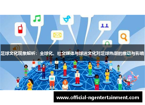 足球文化现象解析：全球化、社交媒体与球迷文化对足球热潮的推动与影响