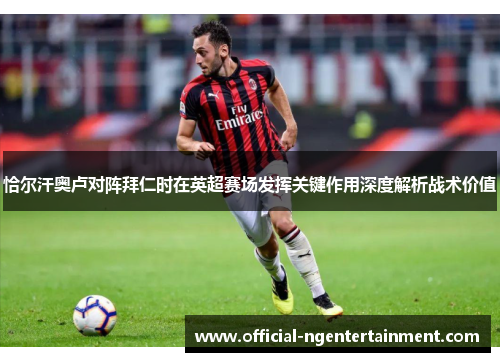 恰尔汗奥卢对阵拜仁时在英超赛场发挥关键作用深度解析战术价值