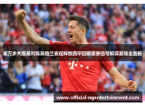 莱万多夫斯基对阵英格兰表现释放西甲回暖重要信号解读赛场全面新