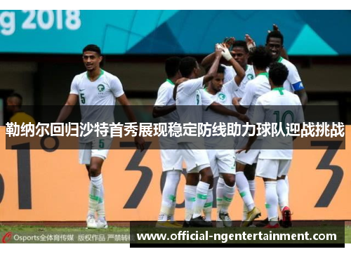 勒纳尔回归沙特首秀展现稳定防线助力球队迎战挑战