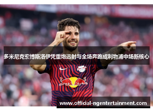 多米尼克索博斯洛伊凭重炮远射与全场奔跑成利物浦中场新核心